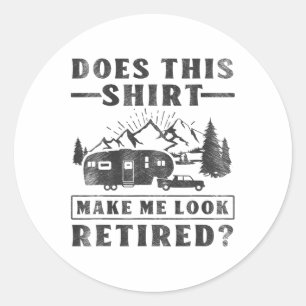 Camping Does This Shirt Make Me Look Retired Rv Ca Classic Round Sticker