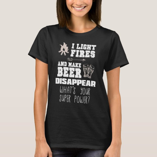 Camping  I Light Fires & Make Beer Disappear T-Shirt (Front)