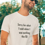 Camping Saying Sorry for what I said Parking RV T-Shirt<br><div class="desc">This design was created though digital art. You may change the style of this shirt by choosing More > under the style option. It may be personalised by clicking the customise button and changing the colour, adding a name, initials or your favourite words. Contact me at colorflowcreations@gmail.com if you with...</div>