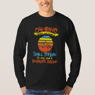 Camping Spend A Fortune To Live Like A Homeless Pe T-Shirt