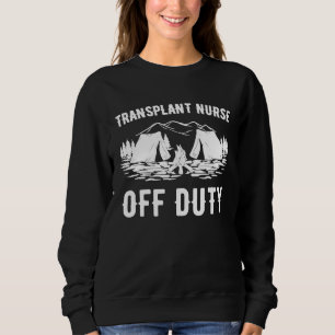 Camping Transplant Nurse Off Duty Funny Camper Sweatshirt