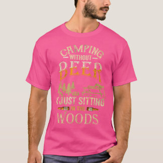 Camping Without Beer Is Just Sitting In The Woods  T-Shirt