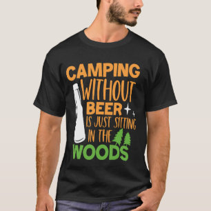 Camping Without Beer Is Just Sitting In The Woods T-Shirt