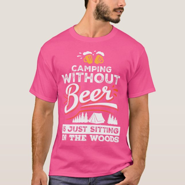 Camping Without Beer Is Just Sitting In The Woods  T-Shirt (Front)