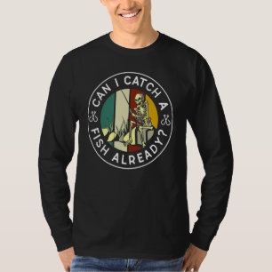 Can I Catch A Fish Already Fishing Fisher Hobby Fi T-Shirt