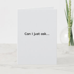 "Can I just ask" #1 (Any Occasion) Card