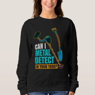 Can I Metal Detect In Your Yard Metal Detectorist Sweatshirt