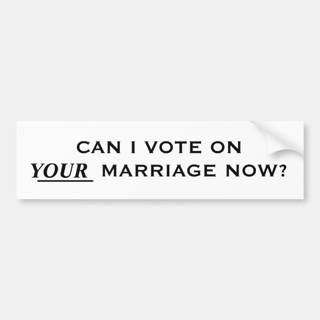 CAN I VOTE ON YOUR MARRIAGE NOW? BUMPER STICKER (Front)