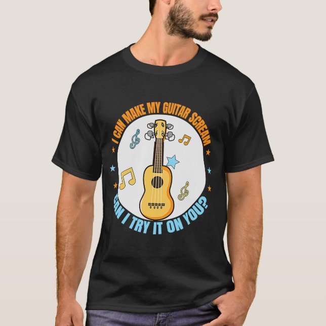 Can Make My Guitar Scream Can I Try It Guitar  1 T-Shirt (Front)
