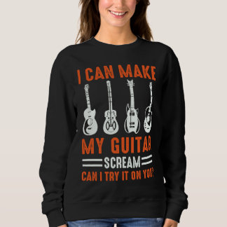 Can Make My Guitar Scream Can I Try It Guitar Sweatshirt