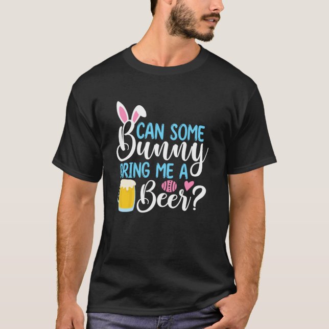 Can Some Bunny Bring Me A Beer   Easter Day T-Shirt (Front)