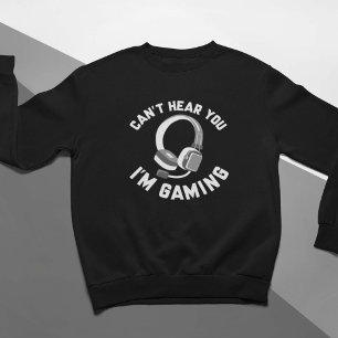 Can’t Hear You I’m Gaming Sweatshirt