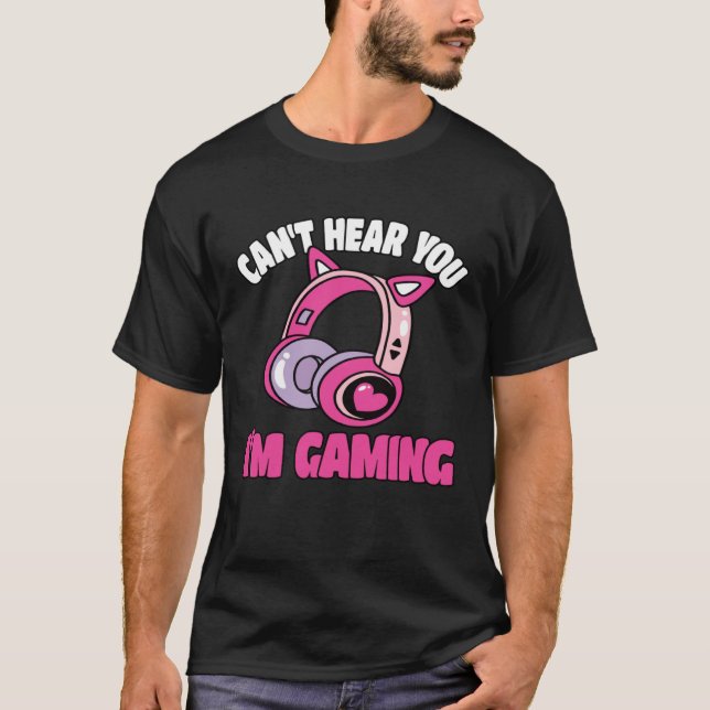 Can t Hear You I m Gaming Video Game  Gamer T-Shirt (Front)