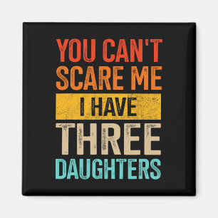 Can&#; t Scare Me Three Daughters Dad Of 3 Girls F Magnet