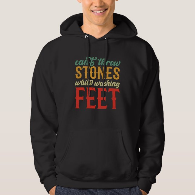 Can t Throw Stones While Washing Feet Wisdom Sayin Hoodie (Front)