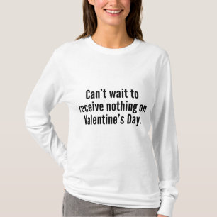 Can’t Wait To Receive Nothing On Valentine’s Day T-Shirt