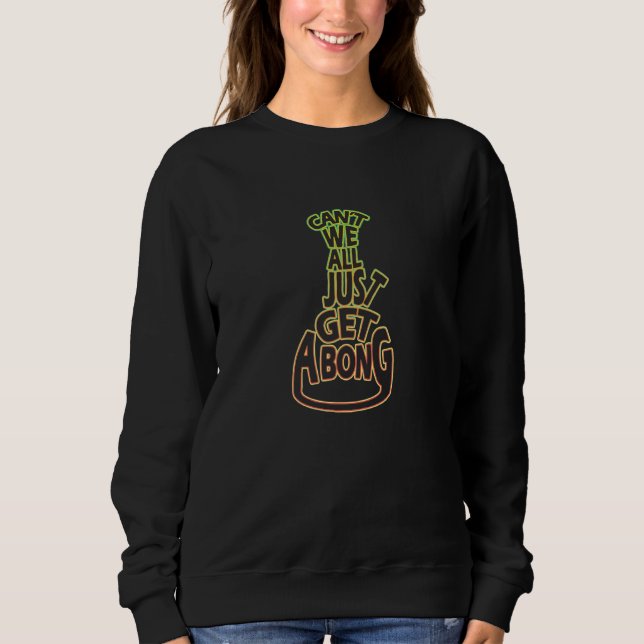 Can T We All Just Get A Bong Sweatshirt (Front)