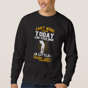Can T Work Today I M Feeling A Little Under Par Go Sweatshirt