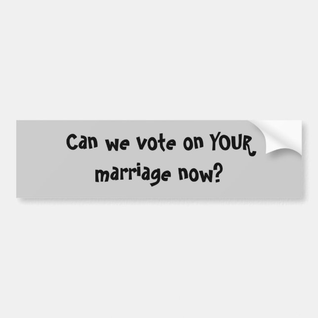 Can we vote on YOUR marriage now? Bumper Sticker (Front)