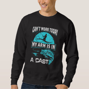 Can Work Today My Arm Is In A Cast Funny Fishing Sweatshirt