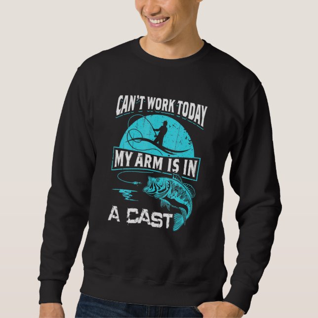 Can Work Today My Arm Is In A Cast Funny Fishing Sweatshirt (Front)