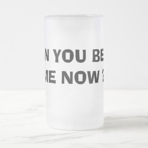 CAN YOU BEER ME NOW ? FROSTED GLASS BEER MUG