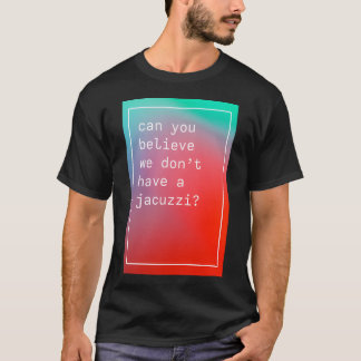 Can You Believe We Don'T Have A Jacuzzi Kanye West T-Shirt