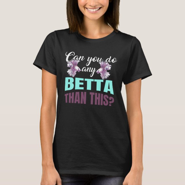 CAN YOU DO ANY BETTA THAN THIS for Betta Fish Owne T-Shirt (Front)