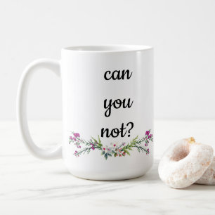Can you not? coffee mug