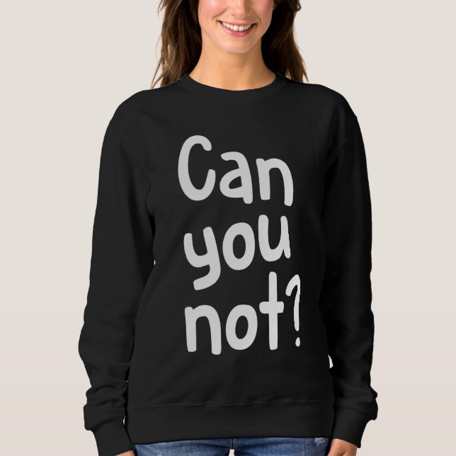 Can You Not Sweatshirt (Front)