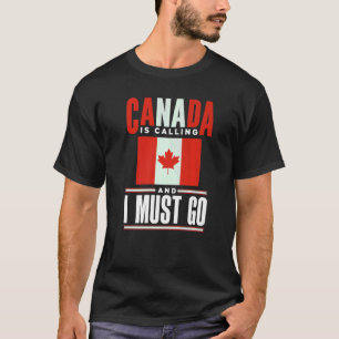 Canada Flag Canadian Canada Is Calling And I must  T-Shirt