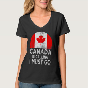 Canada Is Calling I Must Go T-Shirt