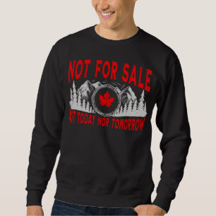 Canada Is Not for Sale, Not Today Nor Tomorrow Sweatshirt