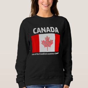 Canada Is One Of The Friendliest Countries In The  Sweatshirt