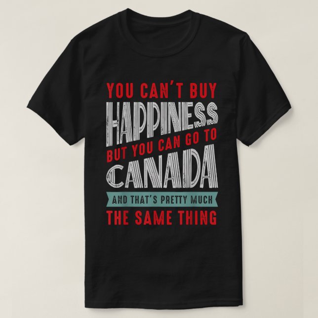 Canada Travel You cant buy happiness but go to Can T-Shirt (Design Front)