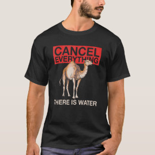 Cancel Everything   There Is Water Quote For A Cam T-Shirt