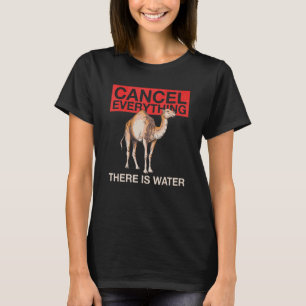 Cancel Everything   There Is Water Quote For A Cam T-Shirt