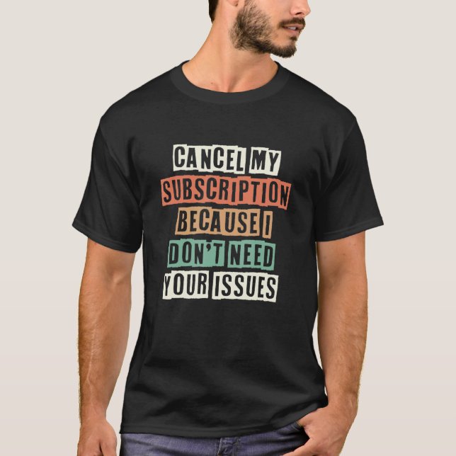 Cancel My Subscription Because I Don't Need Your I T-Shirt (Front)