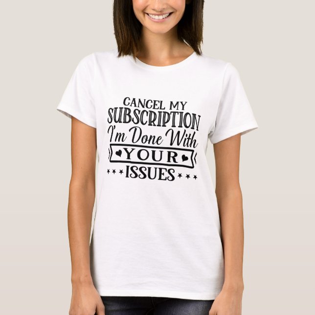 Cancel my subscription i'm done with your issues T-Shirt (Front)