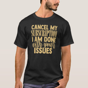 Cancel My Subscription To Your Issues Funny Sarcas T-Shirt