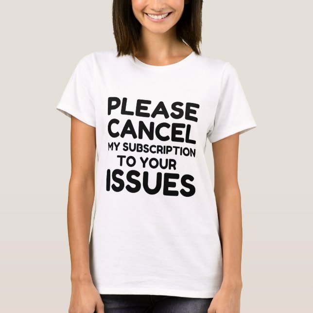 CANCEL MY SUBSCRIPTION TO YOUR ISSUES PLEASE T-Shirt (Front)