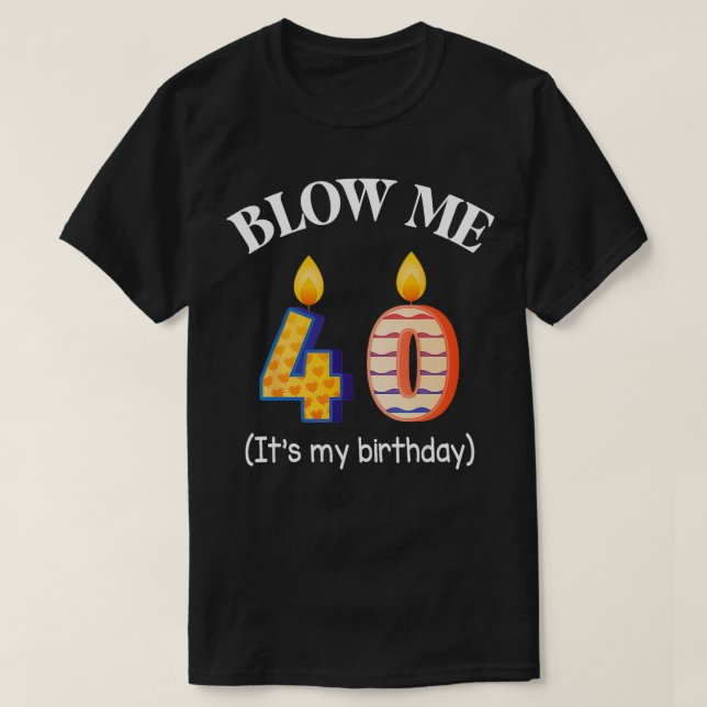 Candle Blow Me 40 Years Old Its My Birthday Happy  T-Shirt (Design Front)