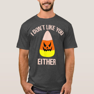 Candy Corn Halloween I Dont Like You Either Funny T-Shirt