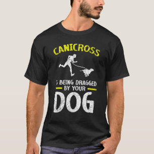 Canicross Is Being Dragged By Your Dog For 5k Runn T-Shirt