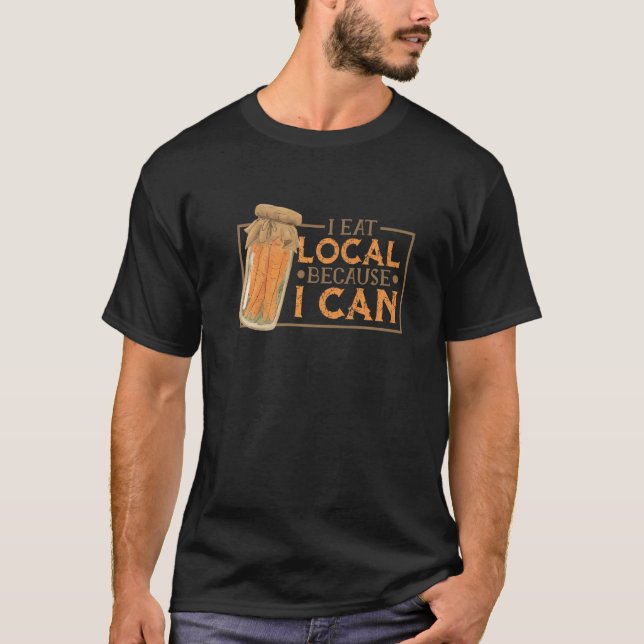 Canning Jar Pickles I Eat Local Because I Can  1 T-Shirt (Front)