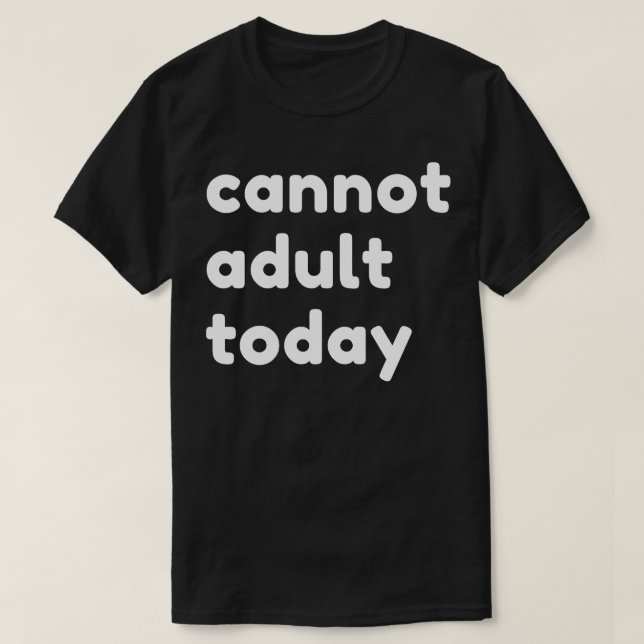 Cannot Adult Today Funny Sarcastic NSFW Rude Inapp T-Shirt (Design Front)