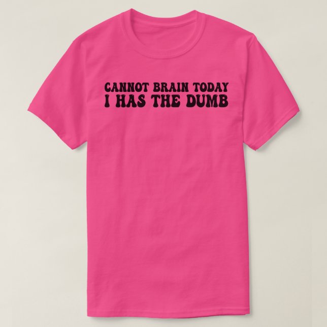 cannot brain today i has the dumb 1 T-Shirt (Design Front)