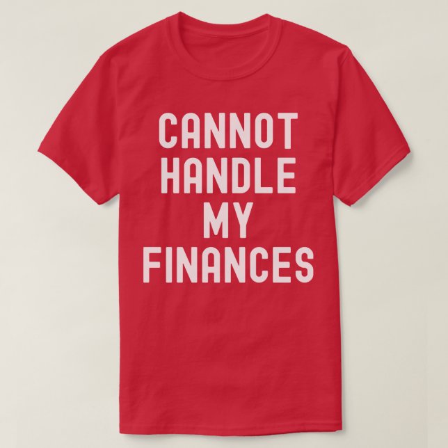 Cannot Handle My Finances T-Shirt (Design Front)