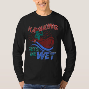 Canoe Kayaking Gets Me Wet Outdoor Sport Kayaking T-Shirt
