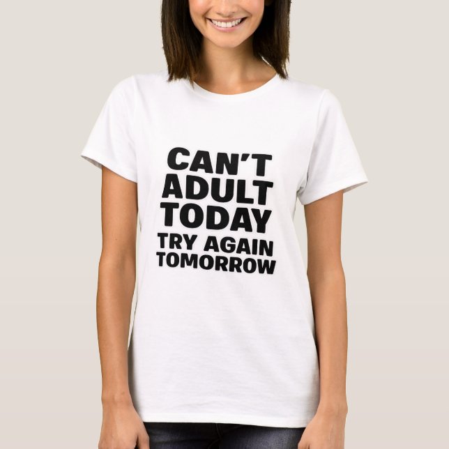 Can't Adult Today, Try Again Tomorrow. T-Shirt (Front)
